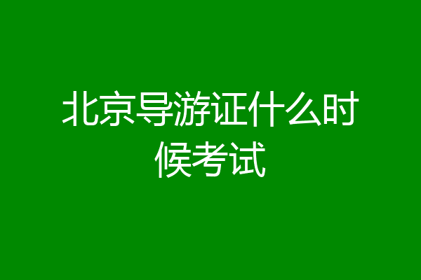 北京导游证什么时候考试