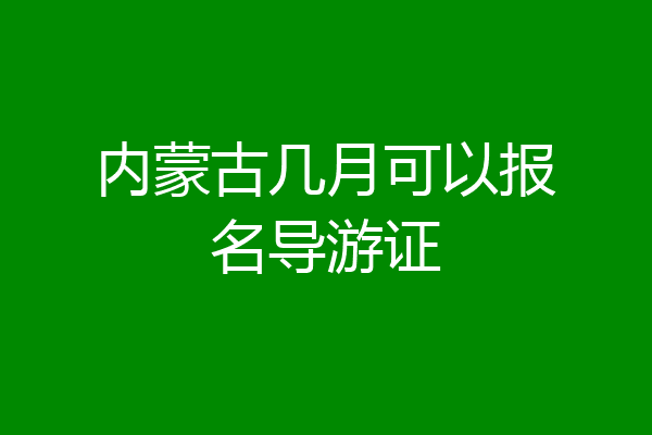 内蒙古几月可以报名导游证