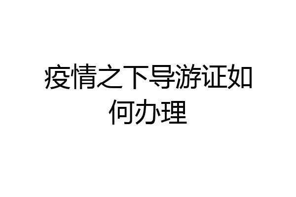 疫情之下导游证如何办理