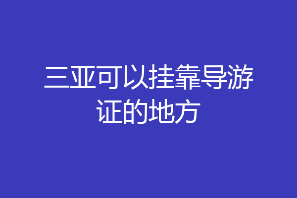 三亚可以挂靠导游证的地方