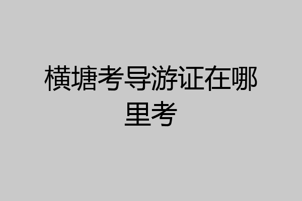 横塘考导游证在哪里考