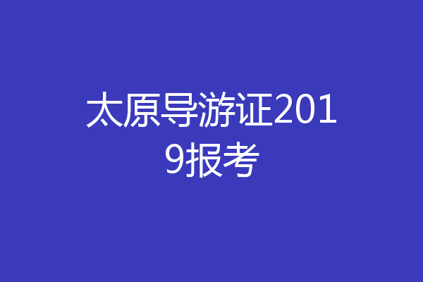 太原导游证2019报考