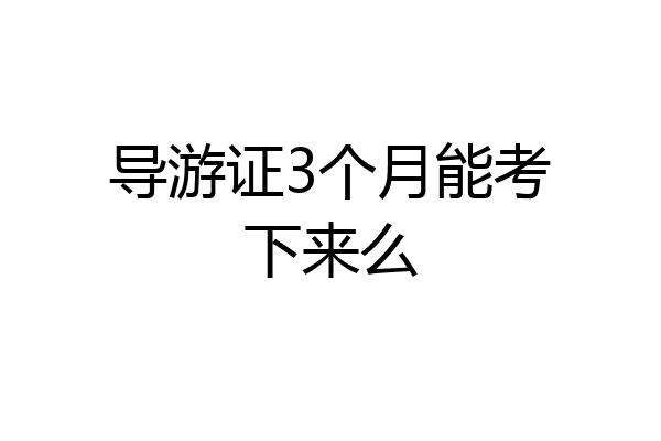 导游证3个月能考下来么