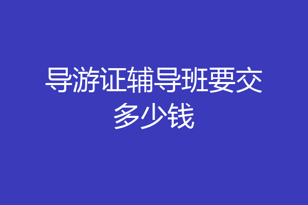 导游证辅导班要交多少钱