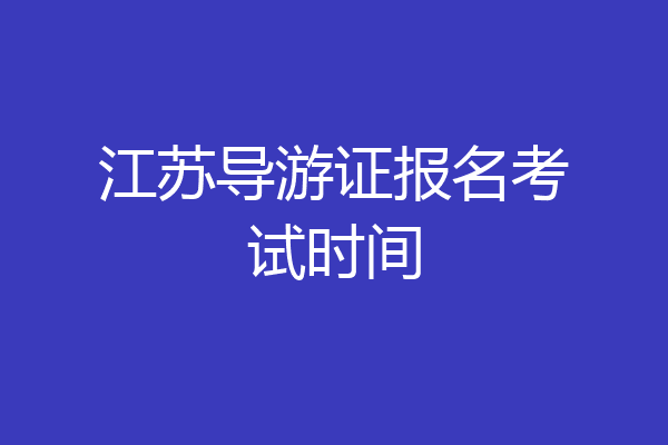江苏导游证报名考试时间