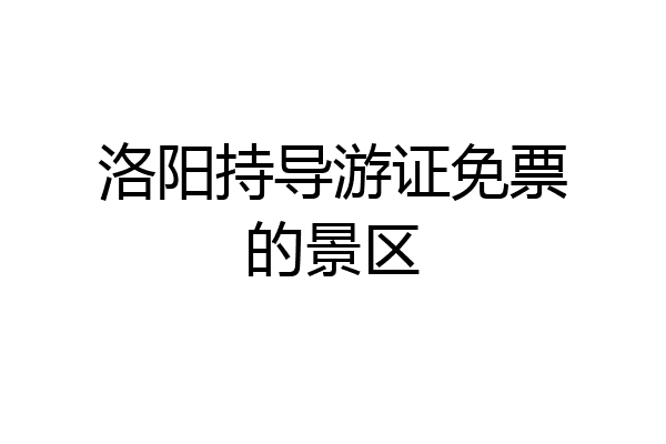 洛阳持导游证免票的景区