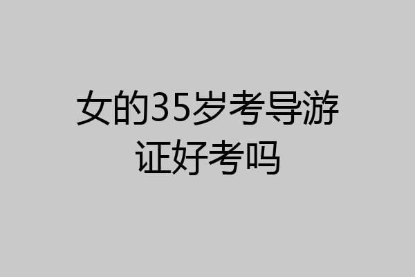 女的35岁考导游证好考吗