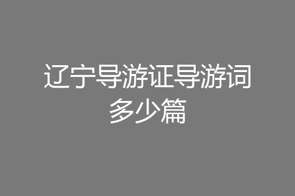 辽宁导游证导游词多少篇