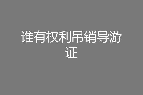 谁有权利吊销导游证