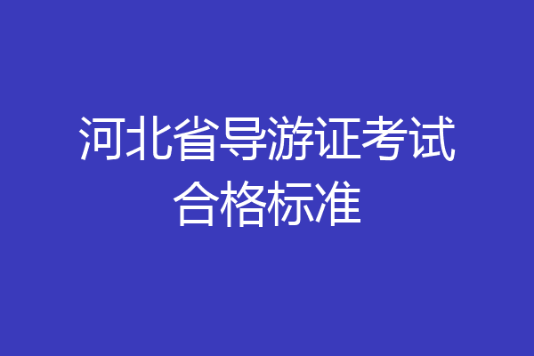 河北省导游证考试合格标准