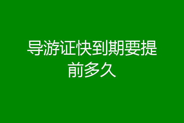 导游证快到期要提前多久