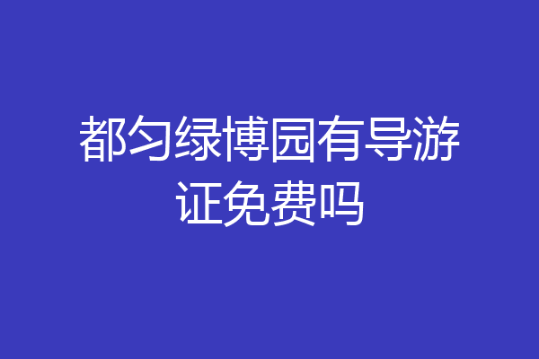 都匀绿博园有导游证免费吗
