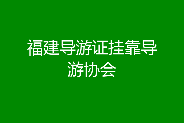 福建导游证挂靠导游协会