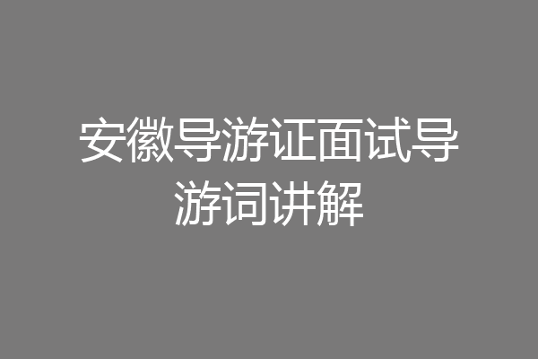 安徽导游证面试导游词讲解