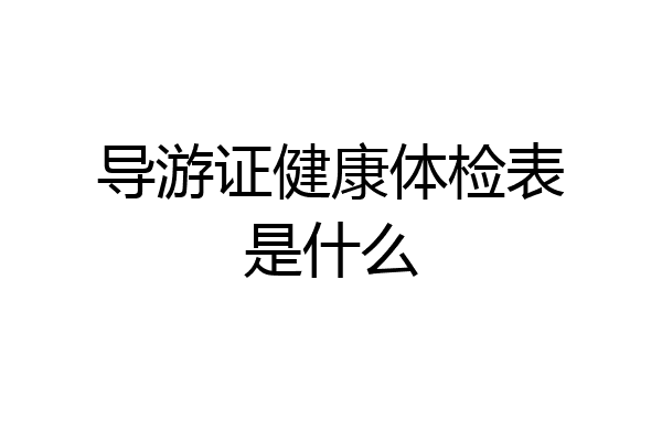 导游证健康体检表是什么