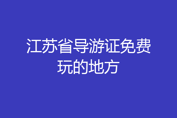 江苏省导游证免费玩的地方
