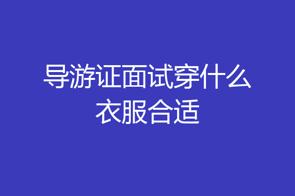 导游证面试穿什么衣服合适