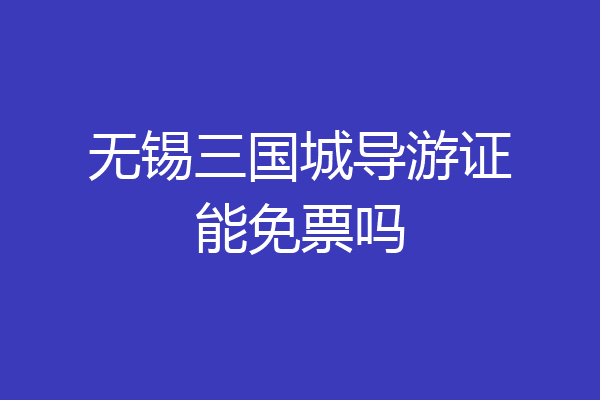 无锡三国城导游证能免票吗