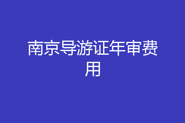 南京导游证年审费用