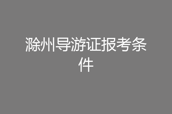 滁州导游证报考条件