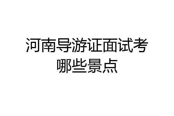 河南导游证面试考哪些景点