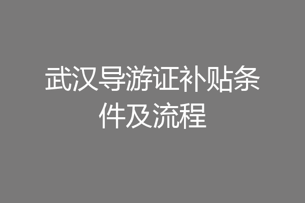 武汉导游证补贴条件及流程