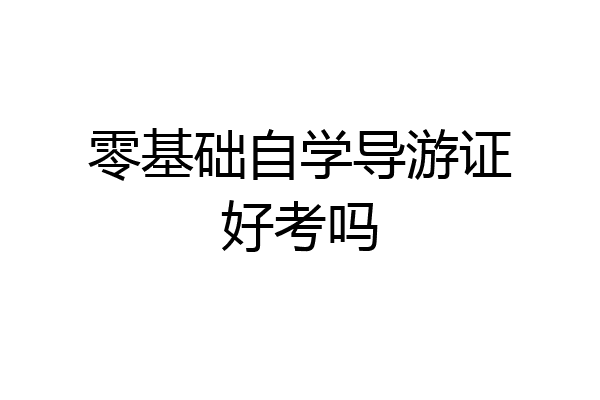 零基础自学导游证好考吗