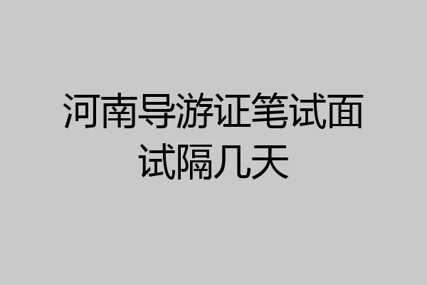 河南导游证笔试面试隔几天