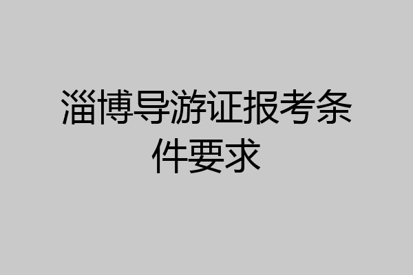 淄博导游证报考条件要求