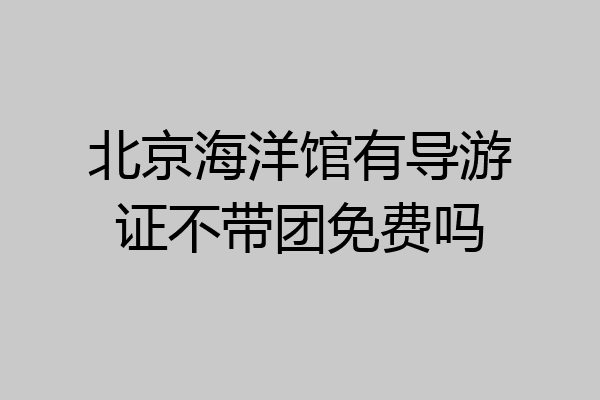 北京海洋馆有导游证不带团免费吗