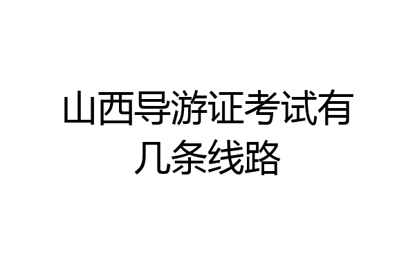 山西导游证考试有几条线路