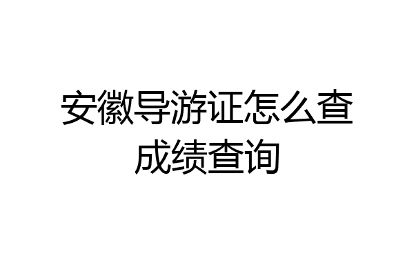 安徽导游证怎么查成绩查询
