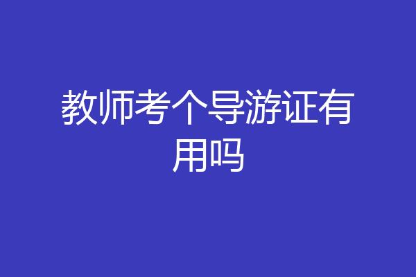 教师考个导游证有用吗