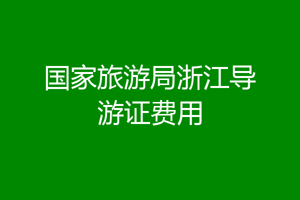 国家旅游局浙江导游证费用