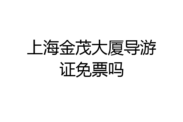 上海金茂大厦导游证免票吗