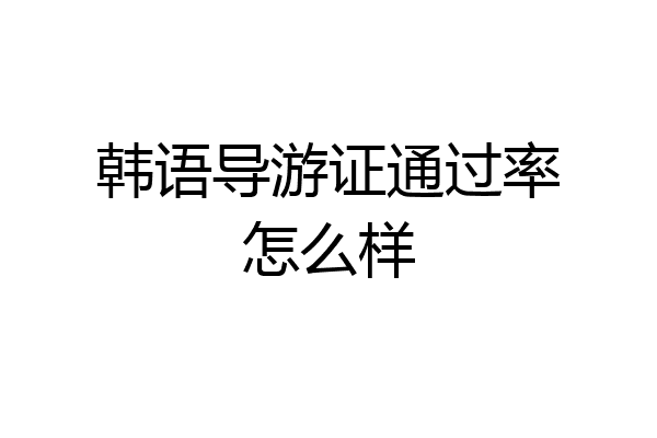 韩语导游证通过率怎么样
