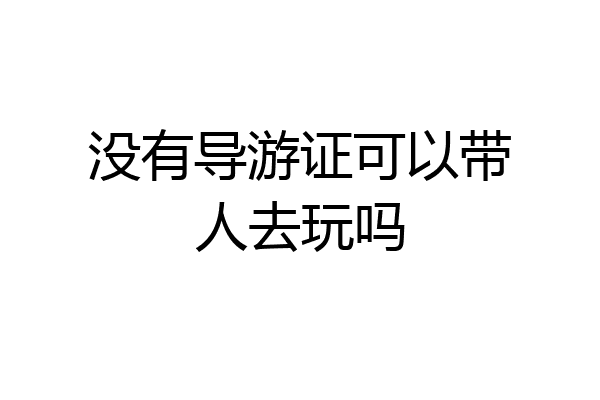 没有导游证可以带人去玩吗