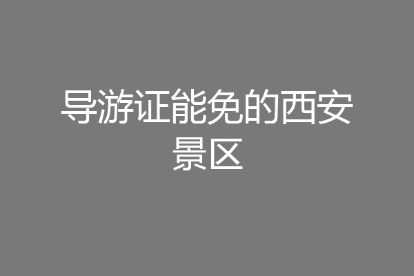 导游证能免的西安景区
