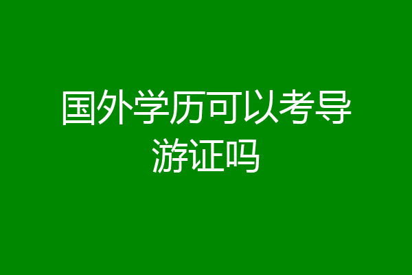 国外学历可以考导游证吗