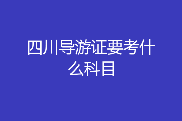 四川导游证要考什么科目
