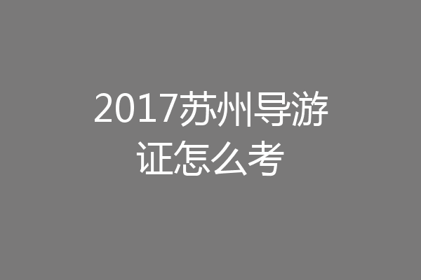 2017苏州导游证怎么考