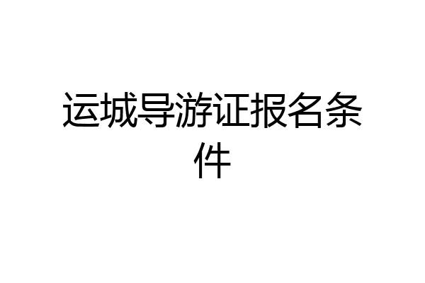 运城导游证报名条件