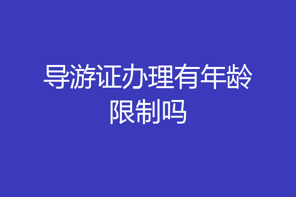 导游证办理有年龄限制吗