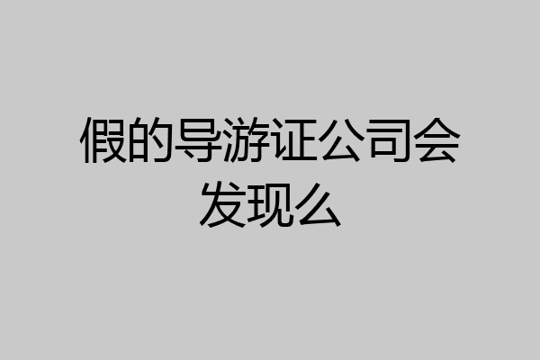 假的导游证公司会发现么