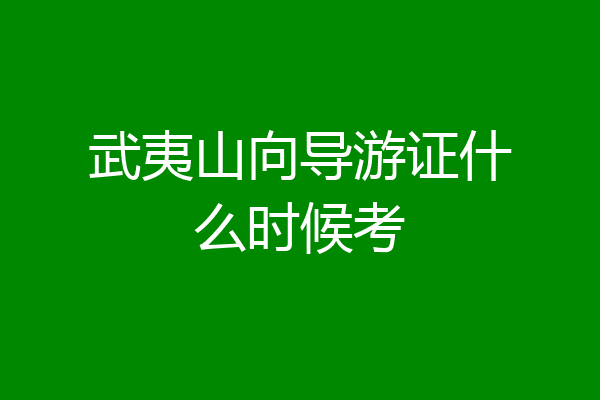 武夷山向导游证什么时候考