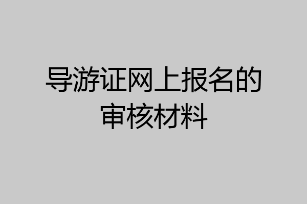 导游证网上报名的审核材料