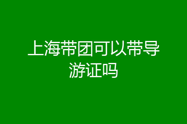 上海带团可以带导游证吗