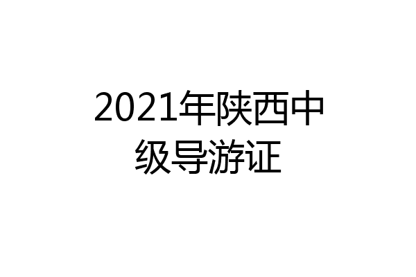 2021年陕西中级导游证