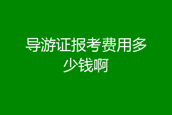 导游证报考费用多少钱啊