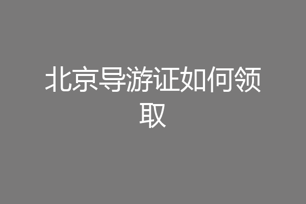 北京导游证如何领取